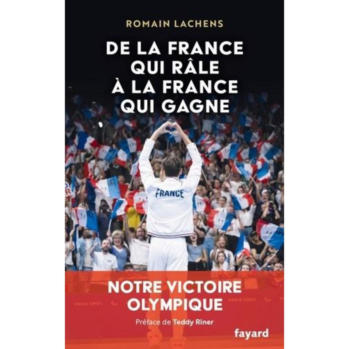 DE LA FRANCE QUI RALE A LA FRANCE QUI GAGNE. NOTRE VICTOIRE OLYMPIQUE, Lachens Romain