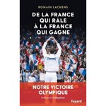 DE LA FRANCE QUI RALE A LA FRANCE QUI GAGNE. NOTRE VICTOIRE OLYMPIQUE, Lachens Romain