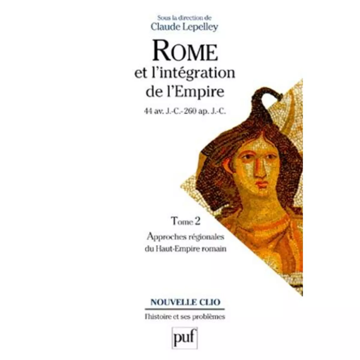  ROME ET L'INTEGRATION DE L'EMPIRE (44 AV. J.-C. - 260 AP. J.-C.). TOME 2, APPROCHES REGIONALES DU HAUT-EMPIRE ROMAIN, Lepelley Claude