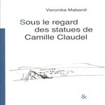 SOUS LE REGARD DES STATUES DE CAMILLE CLAUDEL, Mabardi Veronika