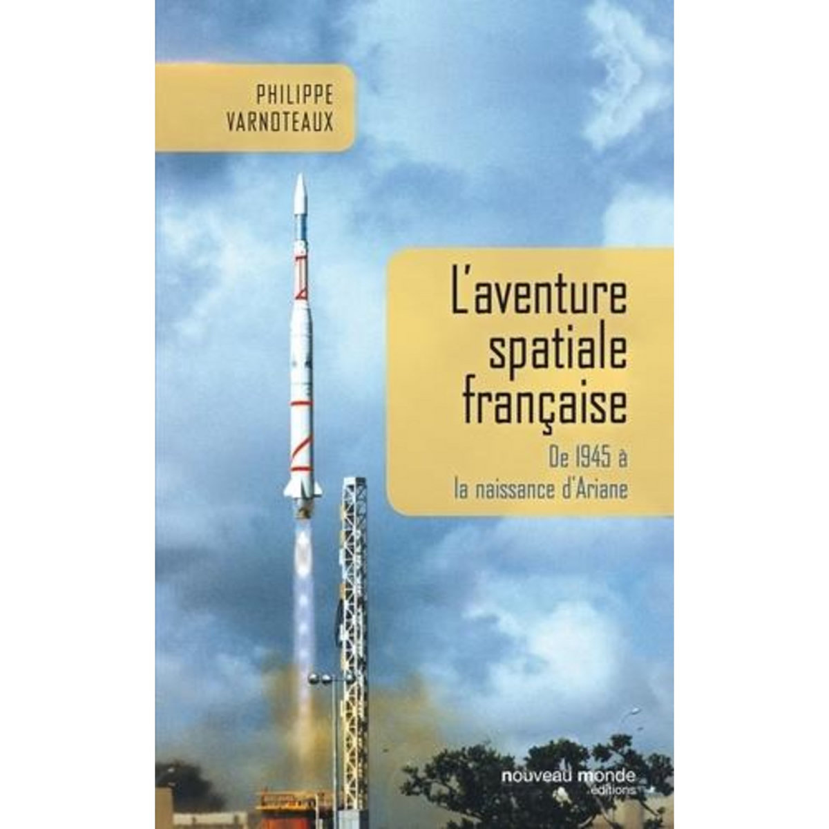 L'AVENTURE SPATIALE FRANCAISE. DE 1945 A LA NAISSANCE D'ARIANE, Varnoteaux Philippe