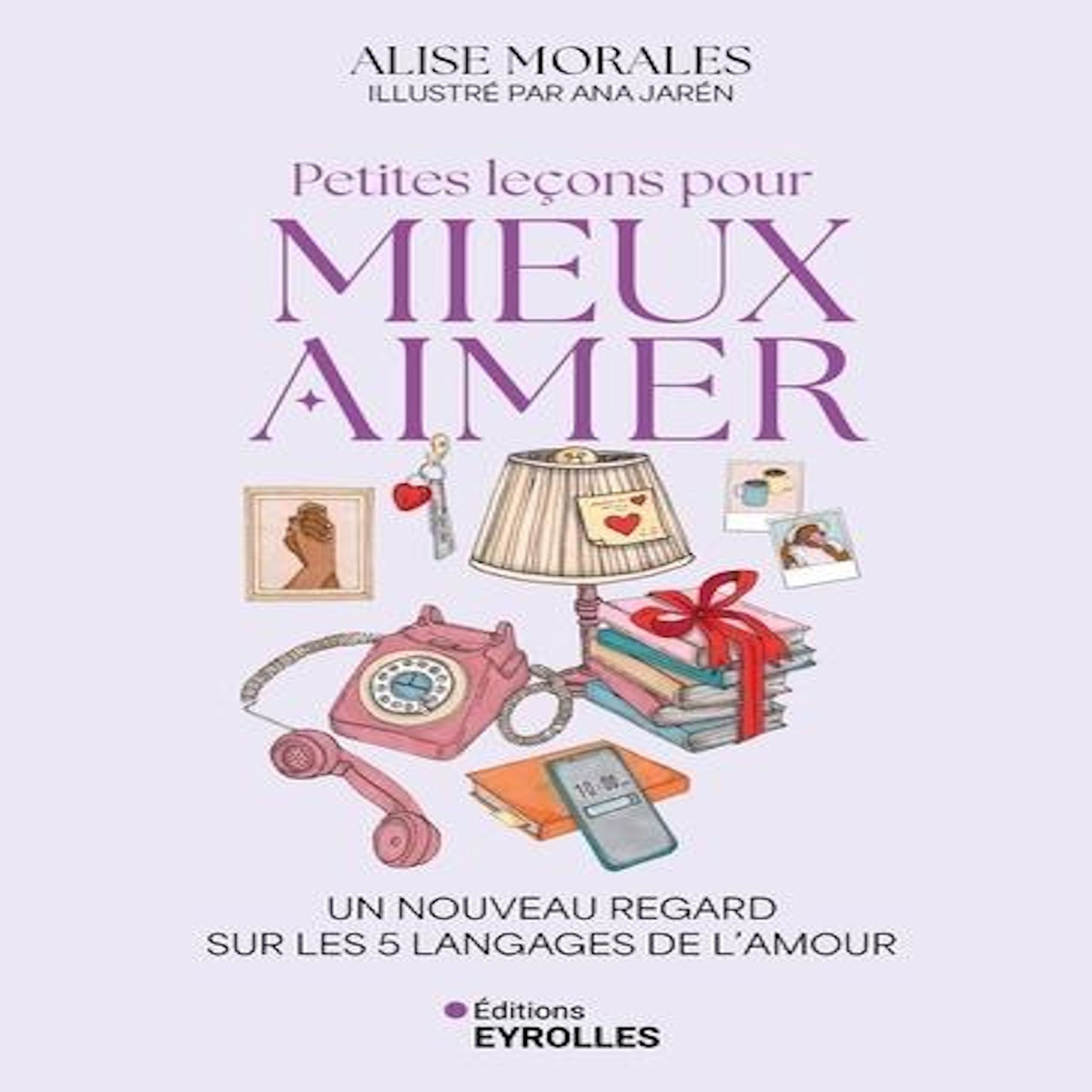 PETITES LECONS POUR MIEUX AIMER. UN NOUVEAU REGARD SUR LES 5 LANGAGES DE L'AMOUR, Morales Alise
