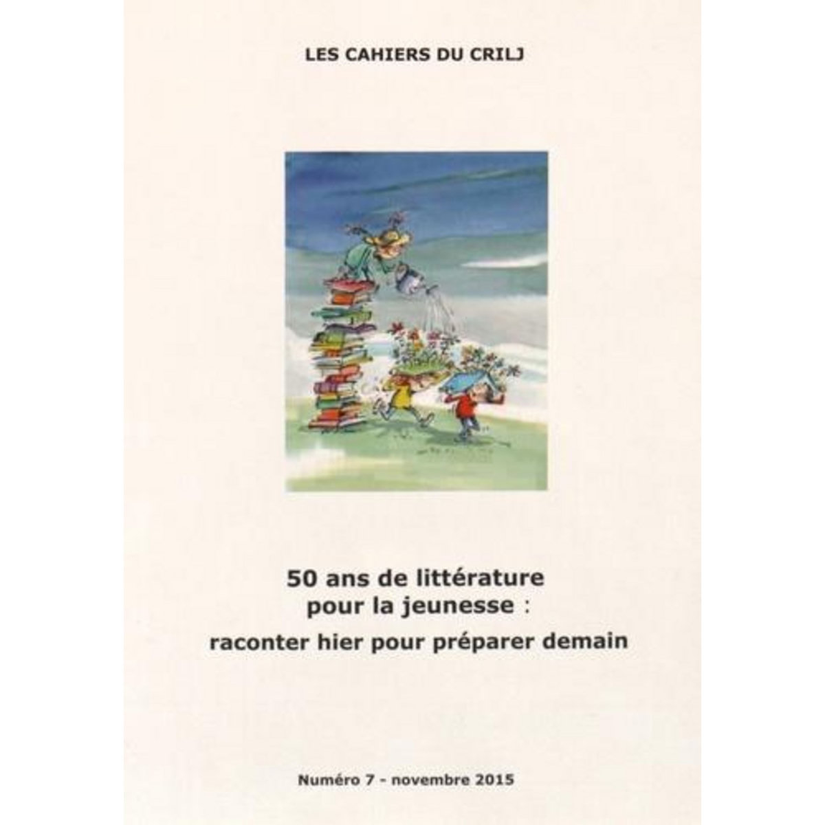 LES CAHIERS DU CRILJ N° 7, NOVEMBRE 2015 : 50 ANS DE LITTERATURE POUR LA JEUNESSE : RACONTER HIER POUR PREPARER DEMAIN, CRILJ