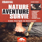 NATURE AVENTURE SURVIE. GUIDE PRATIQUE DU BUSHCRAFT, Cambe Alban