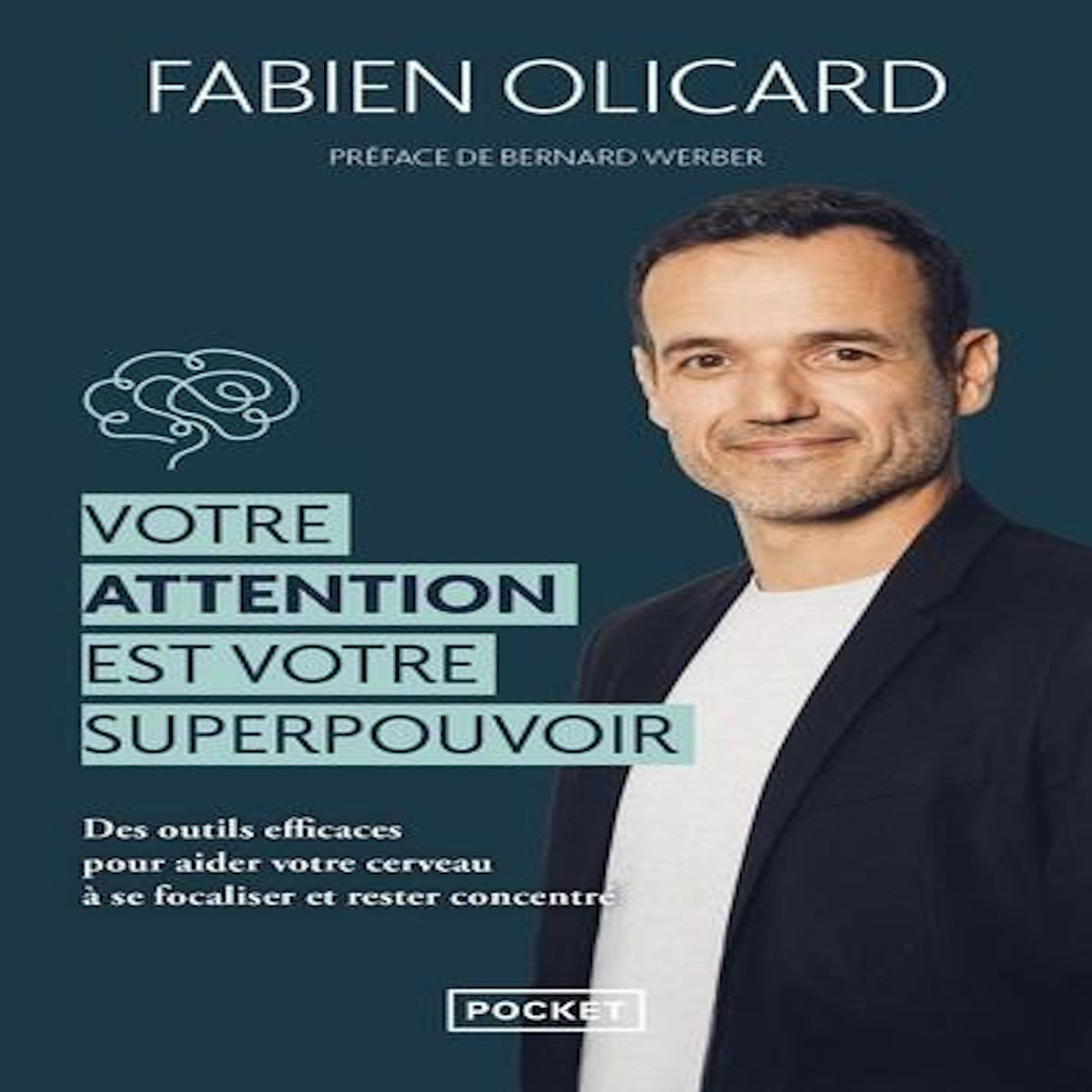 VOTRE ATTENTION EST VOTRE SUPERPOUVOIR. DES OUTILS EFFICACES POUR AIDER VOTRE CERVEAU A SE FOCALISER ET RESTER CONCENTRE, Olicard Fabien
