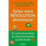 FAITES VOTRE REVOLUTION ALIMENTAIRE ! DU SOL A LA FOURCHETTE, LES CLES D'UNE ASSIETTE QUI FAIT DU BIEN, Chevallier Laurent