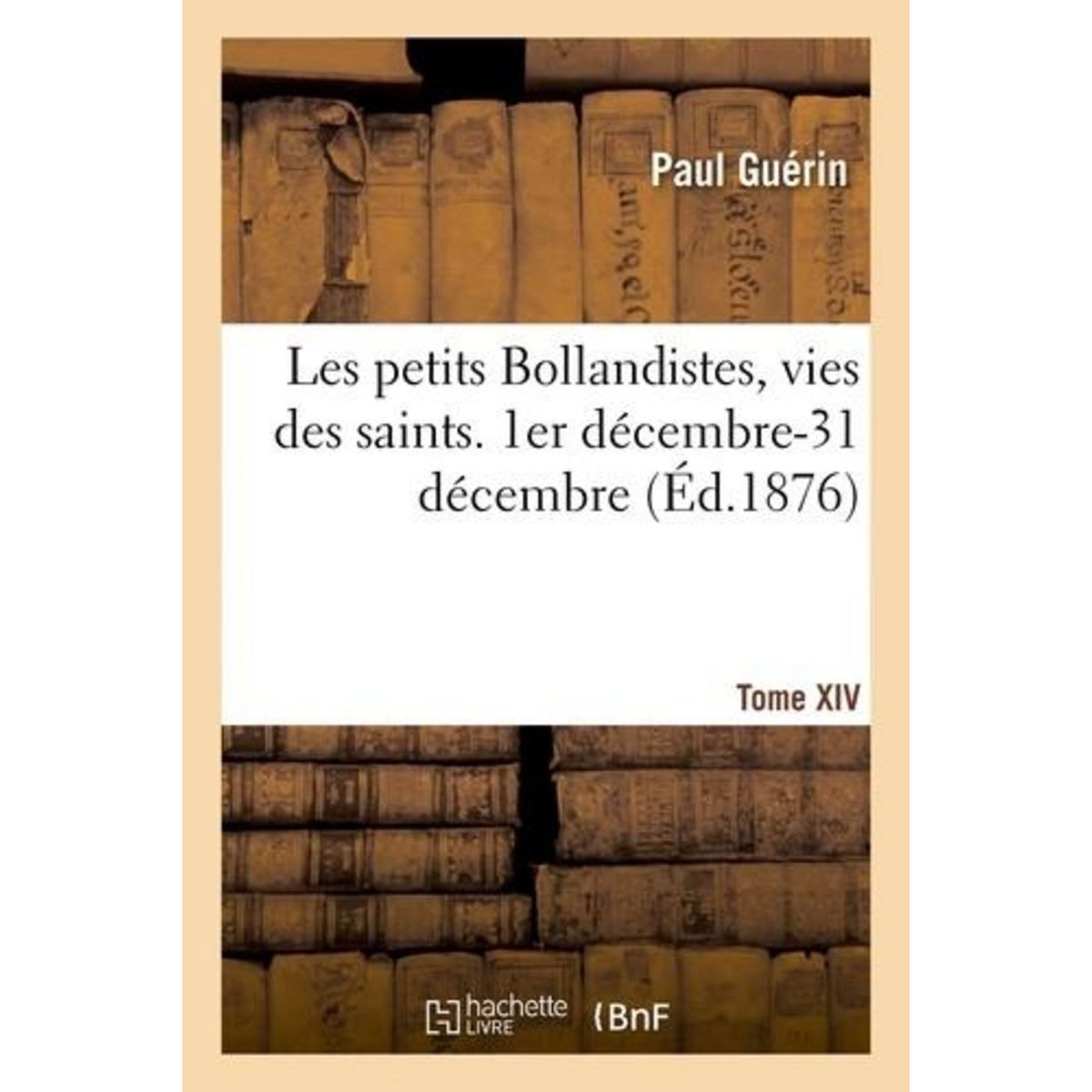 LES PETITS BOLLANDISTES, VIES DES SAINTS. 1ER DÉCEMBRE-31 DÉCEMBRE - TOME XIV, -