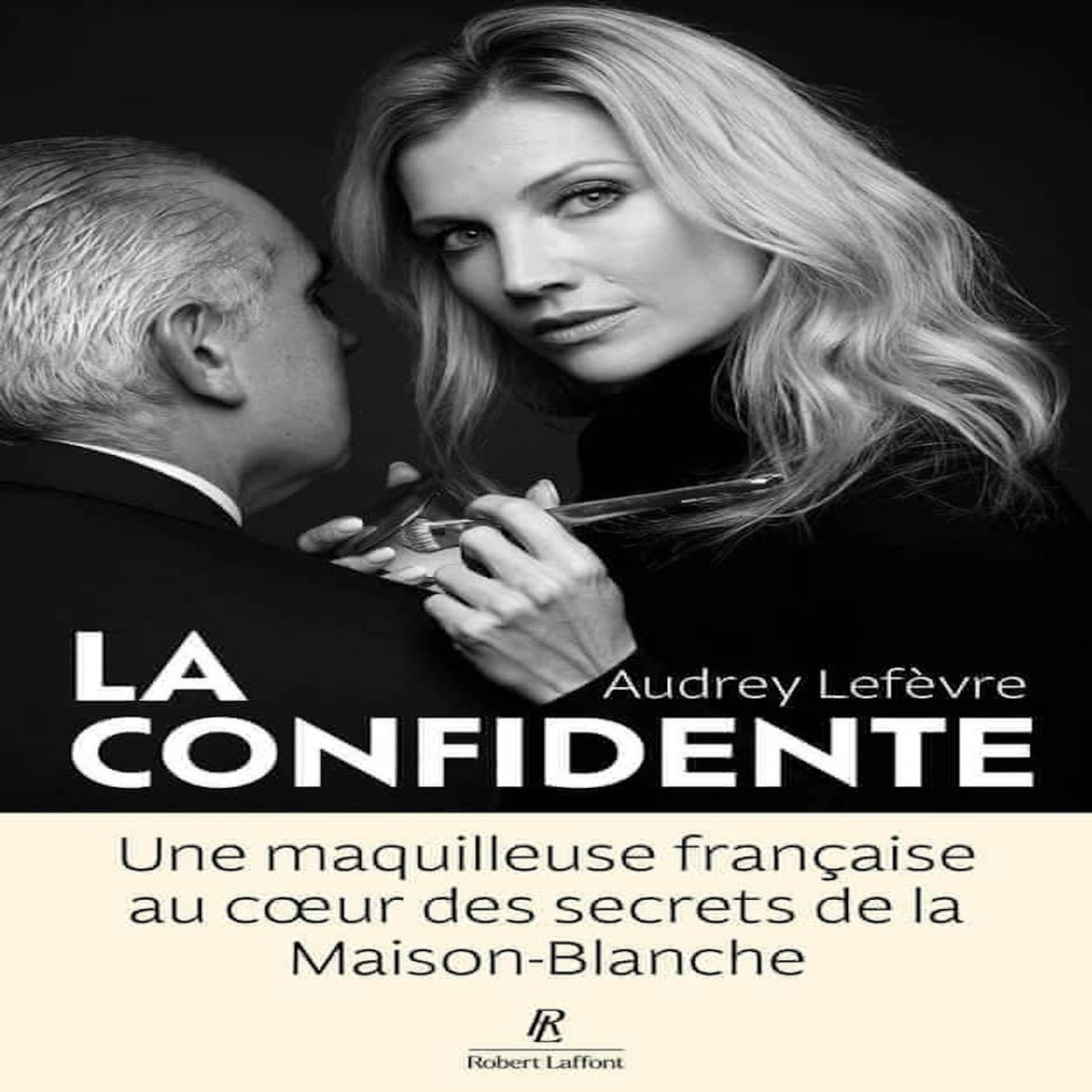 LA CONFIDENTE. UNE MAQUILLEUSE FRANCAISE AU COEUR DES SECRETS DE LA MAISON-BLANCHE, Lefèvre Audrey