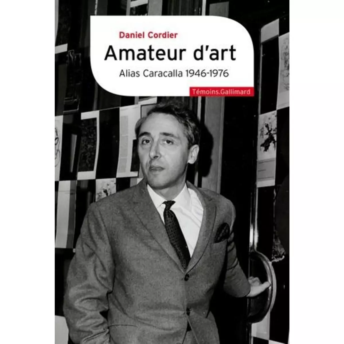  AMATEUR D'ART ALIAS CARACALLA 1946-1976. SUIVI DE MONSIEUR ET MADAME DUBUFFET N'ONT PAS EU LE FILS QU'ILS MERITAIENT, Daniel Cordier