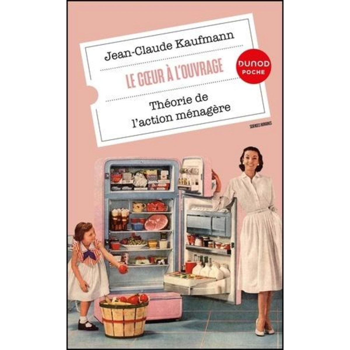 LE COEUR A L'OUVRAGE. THEORIE DE L'ACTION MENAGERE, Kaufmann Jean-Claude