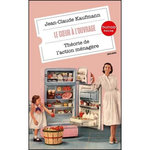 LE COEUR A L'OUVRAGE. THEORIE DE L'ACTION MENAGERE, Kaufmann Jean-Claude