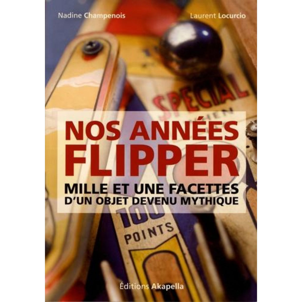 NOS ANNEES FLIPPER. MILLE ET UNE FACETTES D'UN OBJET DEVENU MYTHIQUE, Champenois Nadine