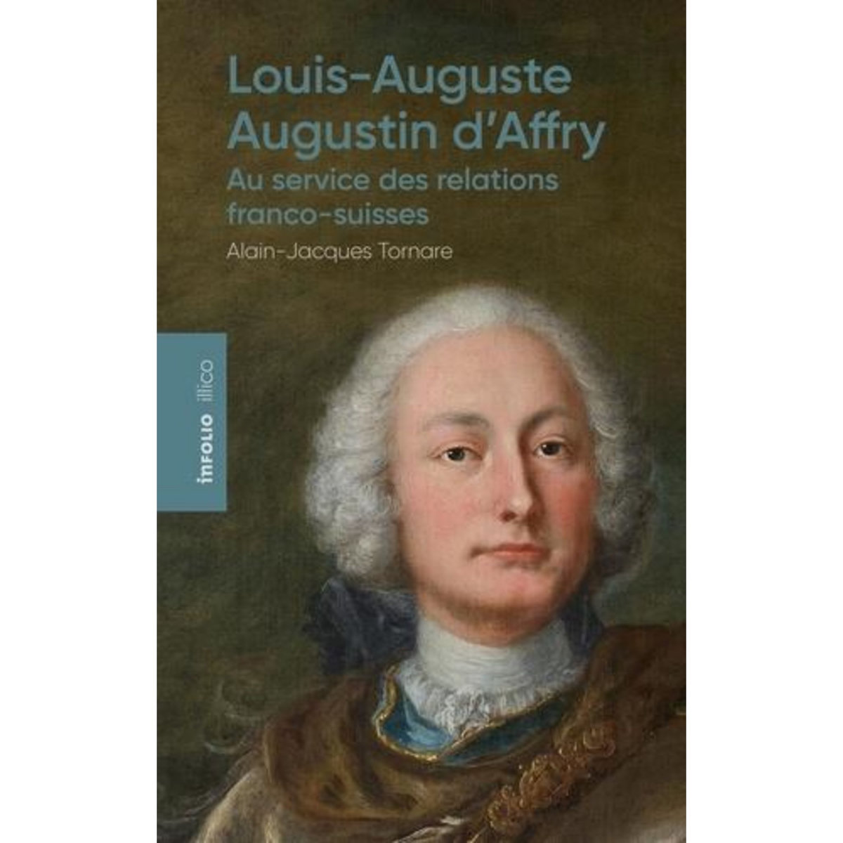 LOUIS-AUGUSTE-AUGUSTIN D'AFFRY (1713-1793). AU SERVICE DES RELATIONS FRANCO-SUISSES, Tornare Alain-Jacques