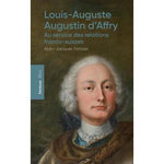 LOUIS-AUGUSTE-AUGUSTIN D'AFFRY (1713-1793). AU SERVICE DES RELATIONS FRANCO-SUISSES, Tornare Alain-Jacques
