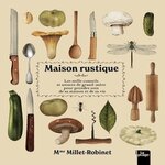 MAISON RUSTIQUE. LES MILLE CONSEILS ET ASTUCES DE GRAND-MERE POUR PRENDRE SOIN DE SA MAISON ET DE SA VIE, Millet-Robinet Cora