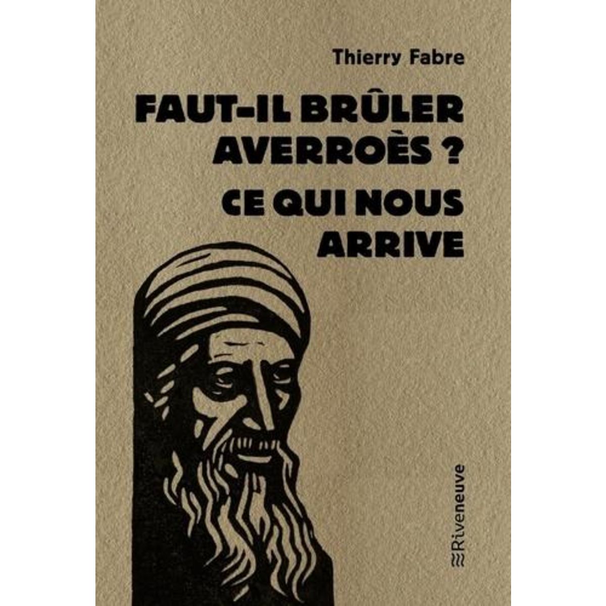 FAUT-IL BRULER AVERROES ? CE QUI NOUS ARRIVE, Fabre Thierry