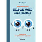 MON CAHIER POUR MIEUX VOIR SANS LUNETTES. EXERCICES DE REEDUCATION VISUELLE, Mawlawi Riad