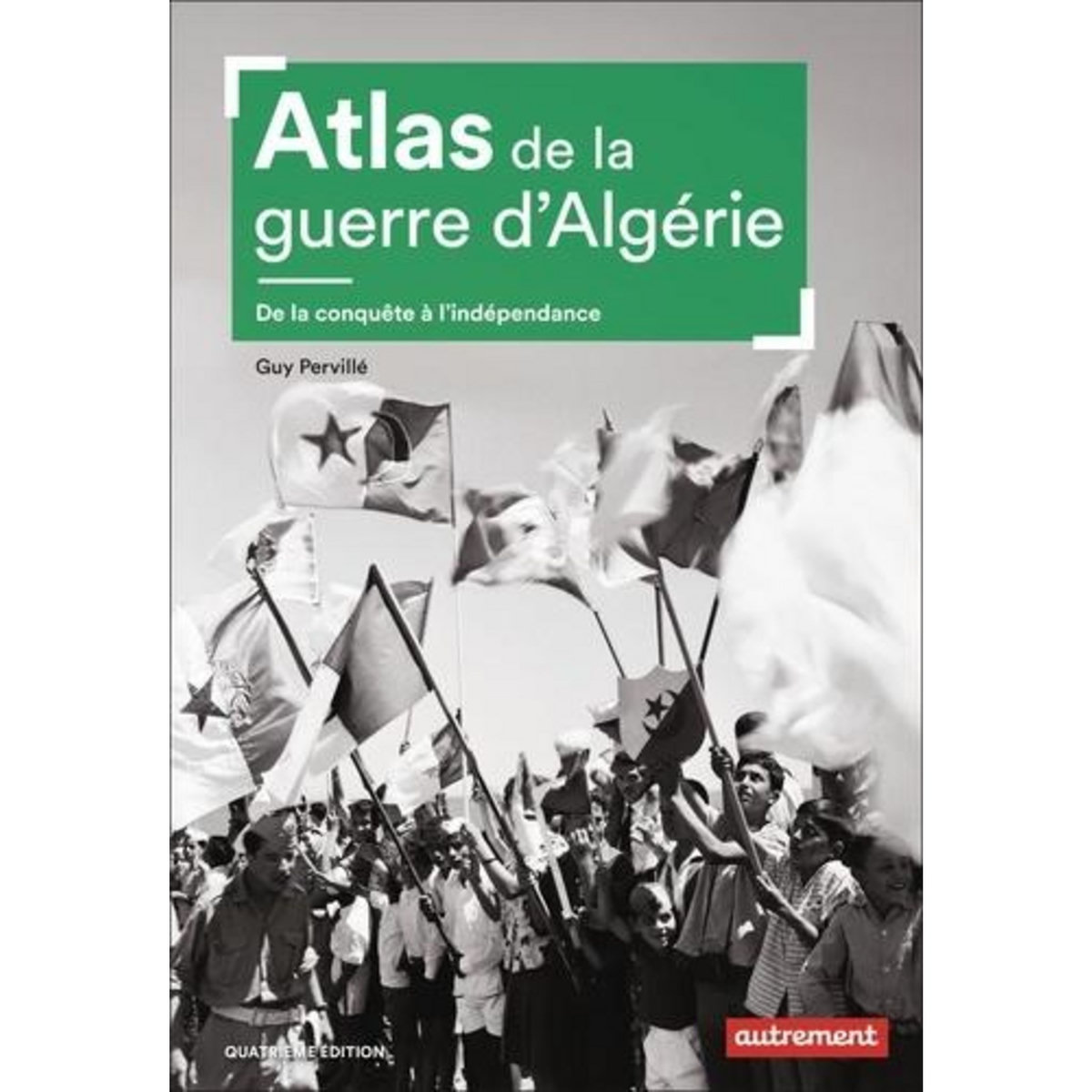 ATLAS DE LA GUERRE D'ALGERIE. DE LA CONQUETE A L'INDEPENDANCE, Pervillé Guy