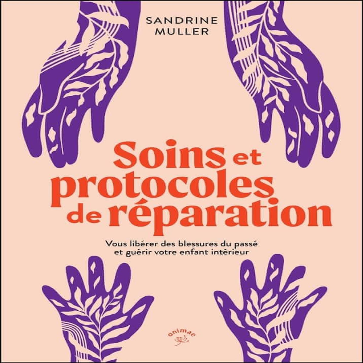 SOINS ET PROTOCOLES DE REPARATION. VOUS LIBERER DES BLESSURES DU PASSE ET GUERIR VOTRE ENFANT INTERIEUR, Muller Sandrine