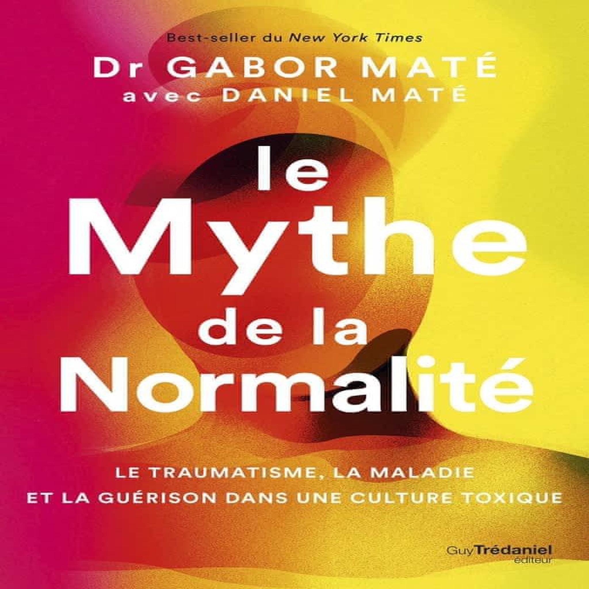 LE MYTHE DE LA NORMALITE. LE TRAUMATISME, LA MALADIE ET LA GUERISON DANS UNE CULTURE TOXIQUE, Maté Gabor