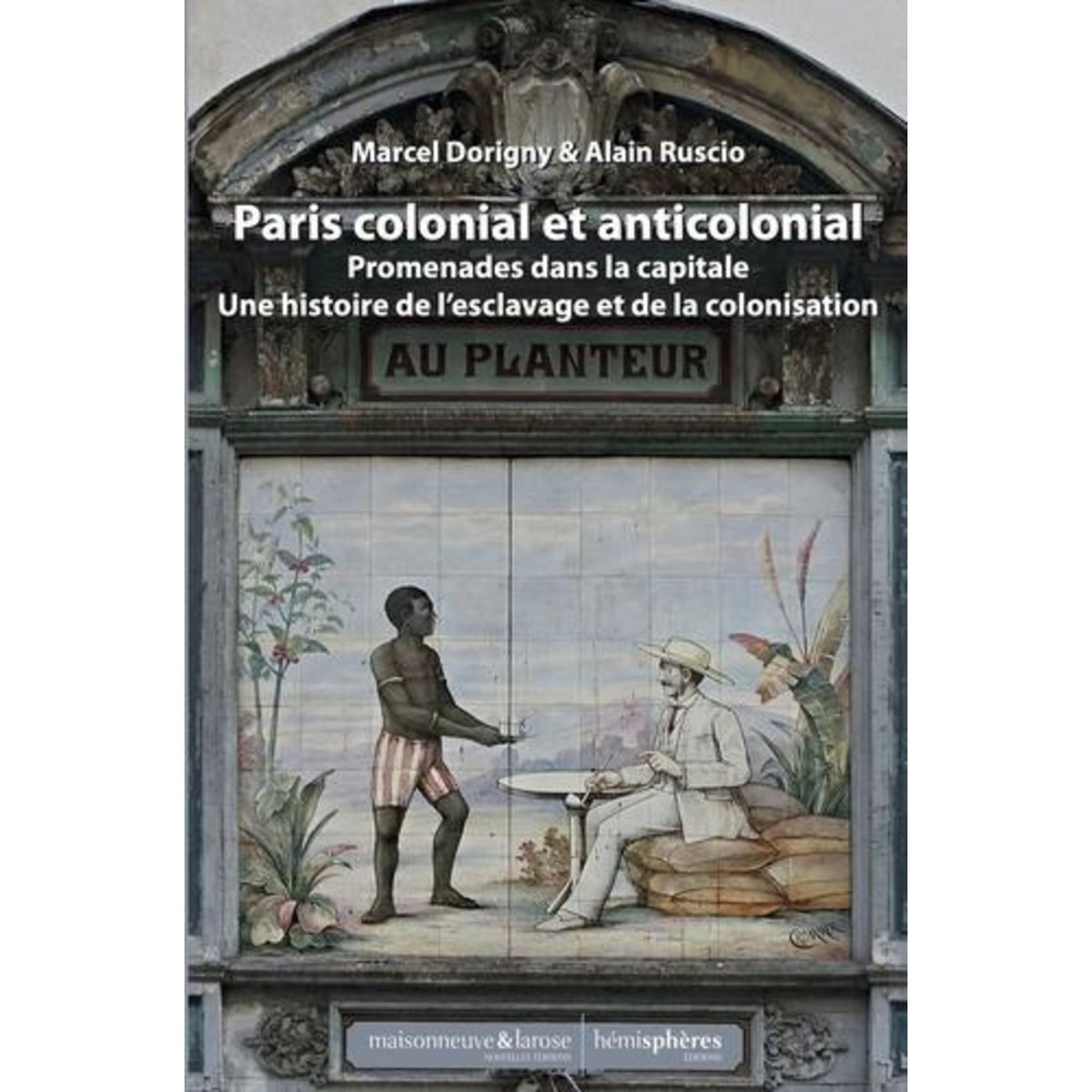 PARIS COLONIAL ET ANTICOLONIAL. PROMENADES DANS LA CAPITALE ET SA BANLIEUE - UNE HISTOIRE DE L ...