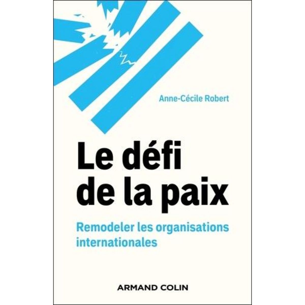 LE DEFI DE LA PAIX. REMODELER LES ORGANISATIONS INTERNATIONALES, Robert Anne-Cécile