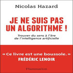 JE NE SUIS PAS UN ALGORITHME !. TROUVER DU SENS A L'ERE DE L'INTELLIGENCE ARTIFICIELLE, Hazard Nicolas