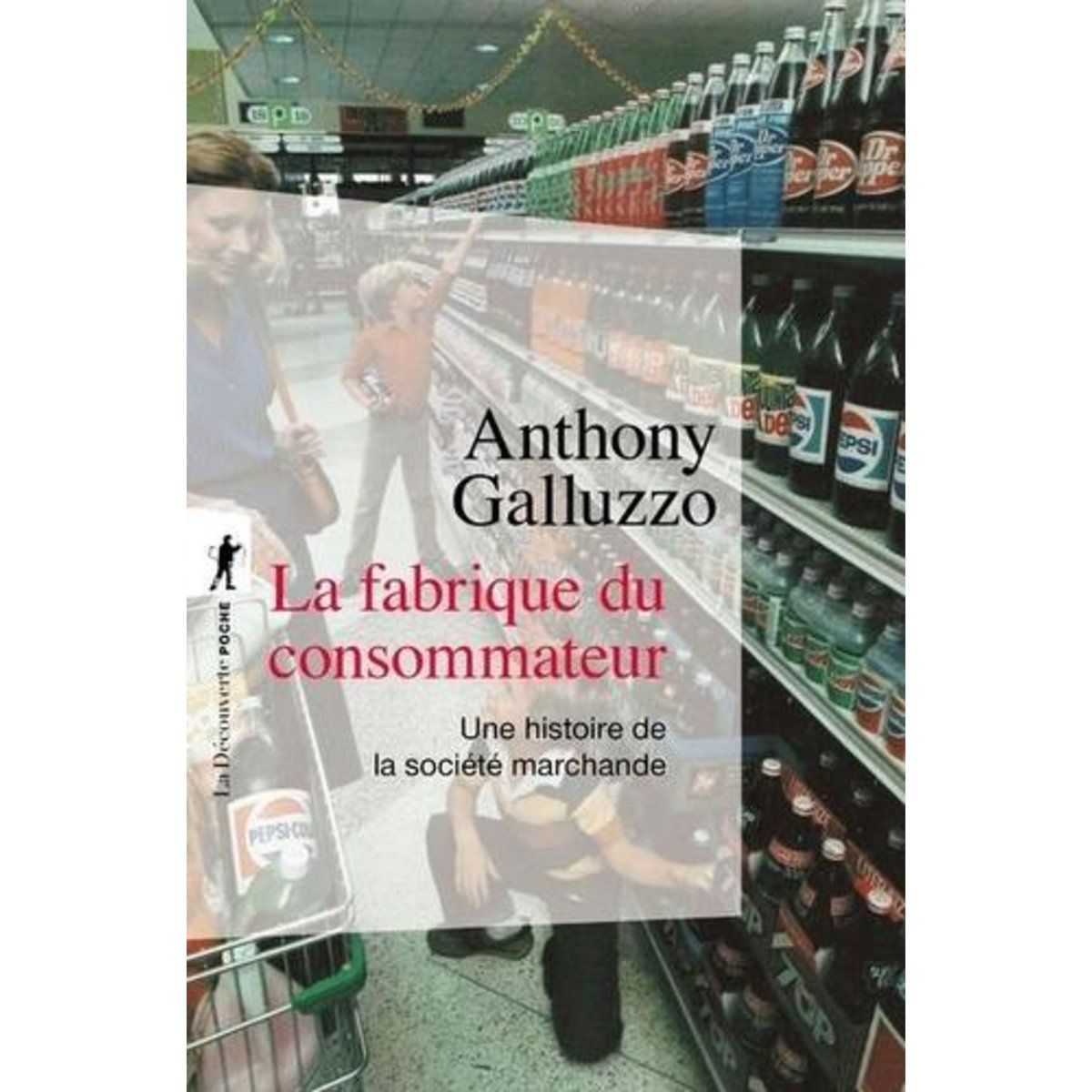 LA FABRIQUE DU CONSOMMATEUR. UNE HISTOIRE DE LA SOCIETE MARCHANDE, Galluzzo Anthony