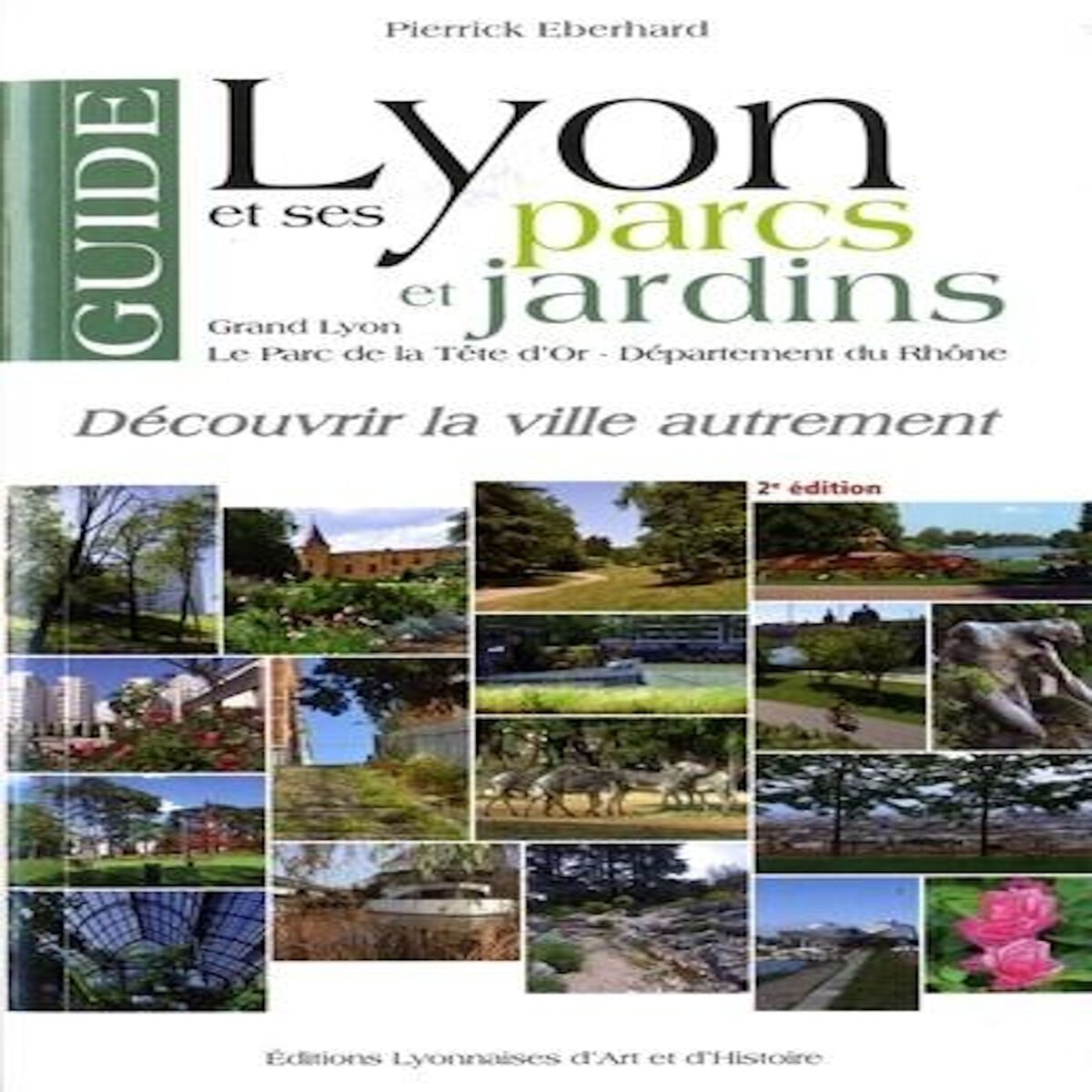 GUIDE DE LYON ET SES PARCS ET JARDINS. GRAND LYON, LE PARC DE LA TETE D'OR, DEPARTEMENT DU RHONE, Eberhard Pierrick