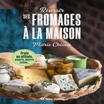 REUSSIR SES FROMAGES A LA MAISON. FRAIS OU AFFINES, YAOURTS, BEURRE, CREME, Chioca Marie