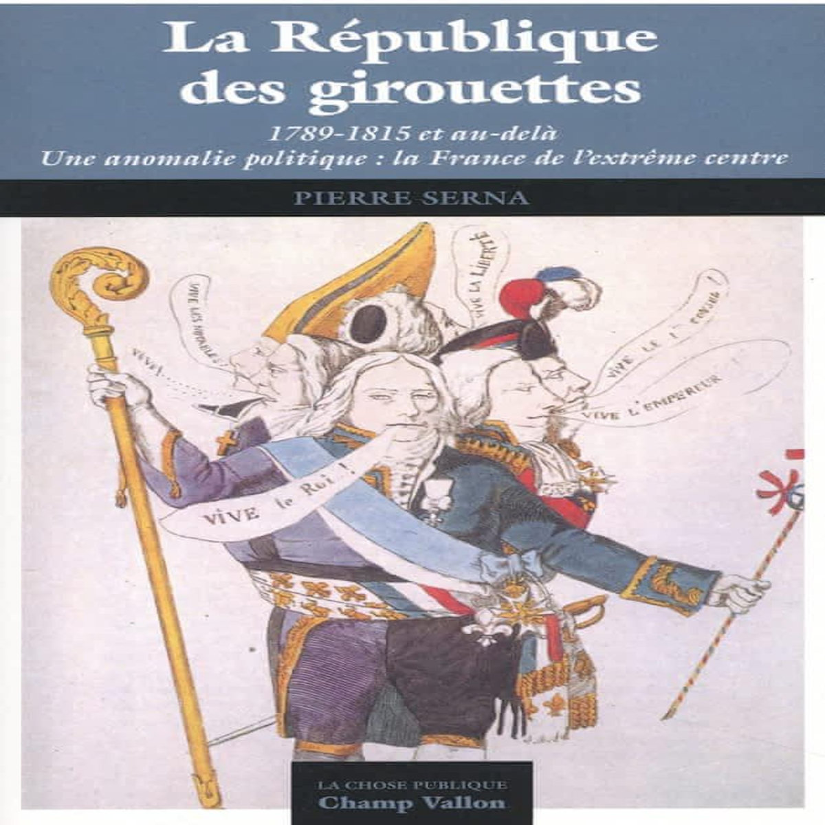 LA REPUBLIQUE DES GIROUETTES. (1789-1815... ET AU-DELA). UNE ANOMALIE POLITIQUE : LA FRANCE DE L'EXTREME CENTRE, Serna Pierre