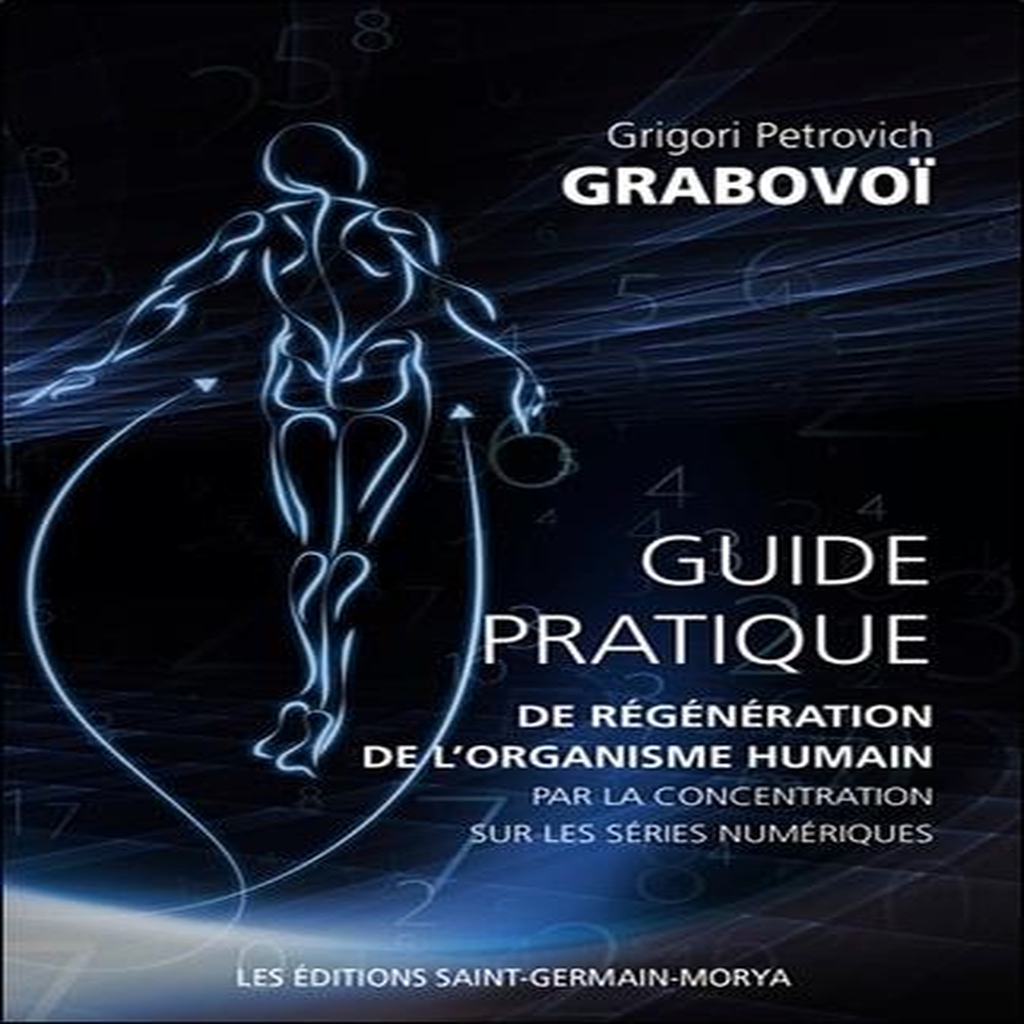 GUIDE PRATIQUE DE REGENERATION DE L'ORGANISME HUMAIN PAR LA CONCENTRATION SUR LES SERIES NUMERIQUES, Grabovoï Grigori Petrovich