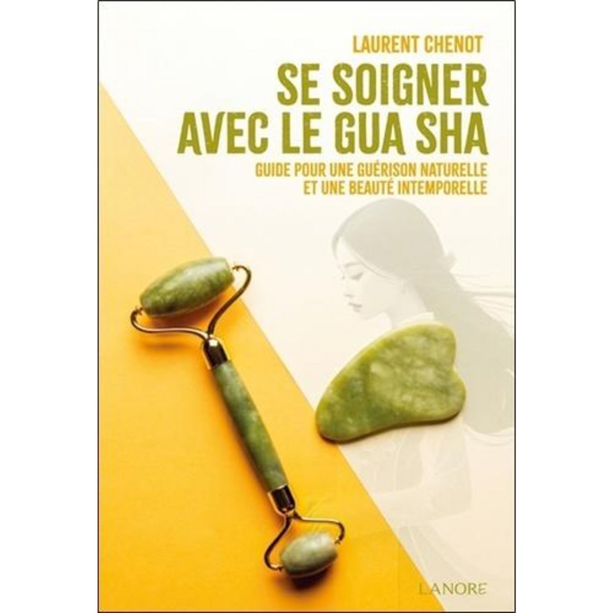 SE SOIGNER AVEC LE GUA SHA. GUIDE POUR UNE GUERISON NATURELLE ET UNE BEAUTE INTEMPORELLE, Chenot Laurent