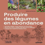 PRODUIRE DES LEGUMES EN ABONDANCE. NATURELLEMENT SANS ENGRAIS NI PESTICIDES, DES VARIETES PRODUCTIVES, RECOLTER TOUTE L'ANNEE SUR UNE PETITE SURFACE, Delvaux Catherine