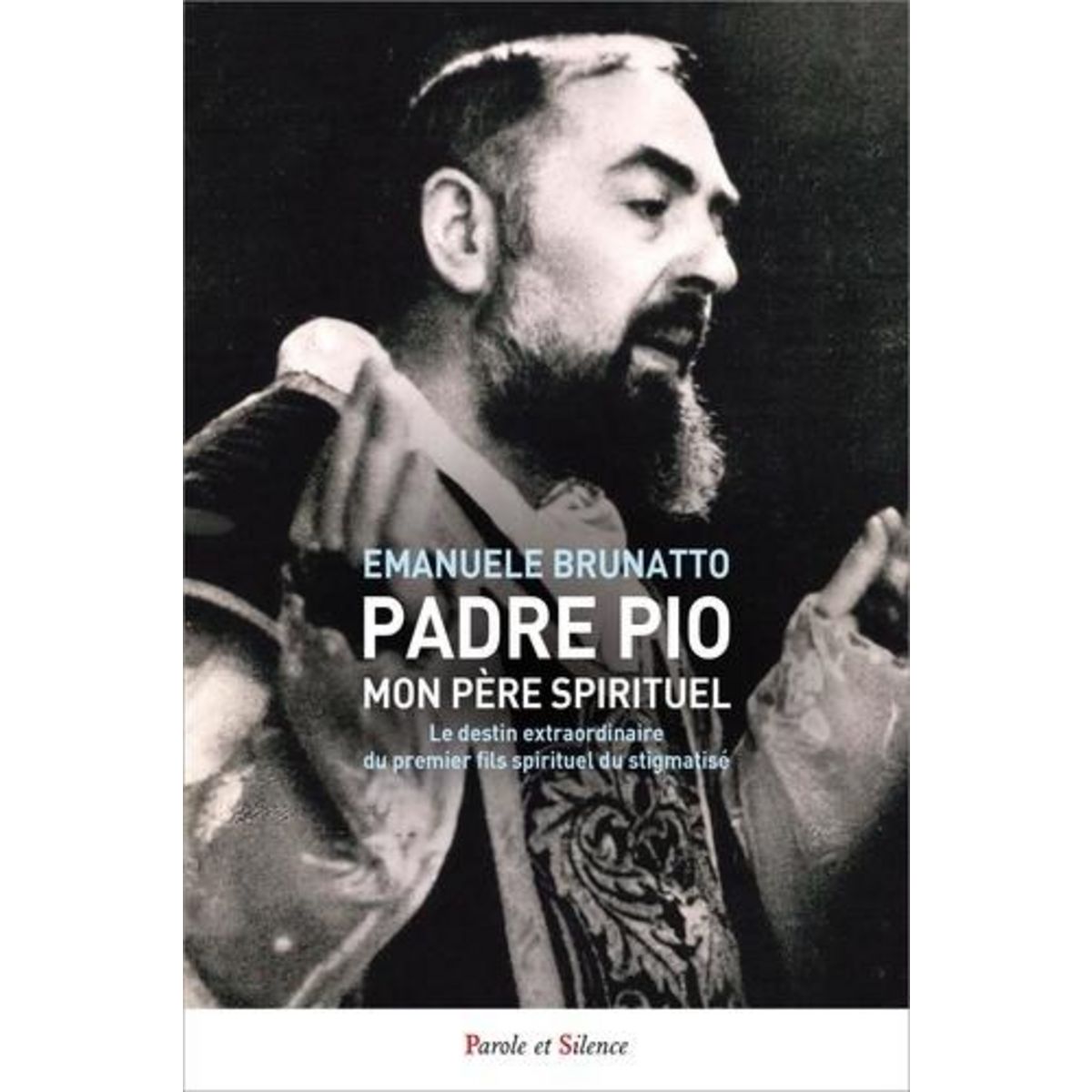 PADRE PIO, MON PERE SPIRITUEL. LE DESTIN EXTRAORDINAIRE DU PREMIER FILS SPIRITUEL DU STIGMATISE, Brunatto Emanuele