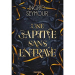 LA GUERISSEUSE DE ROYAUMES TOME 2 : UNE CAPTIVE SANS ENTRAVE, Seymour Ingrid