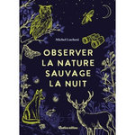 OBSERVER LA NATURE SAUVAGE LA NUIT, Luchesi Michel