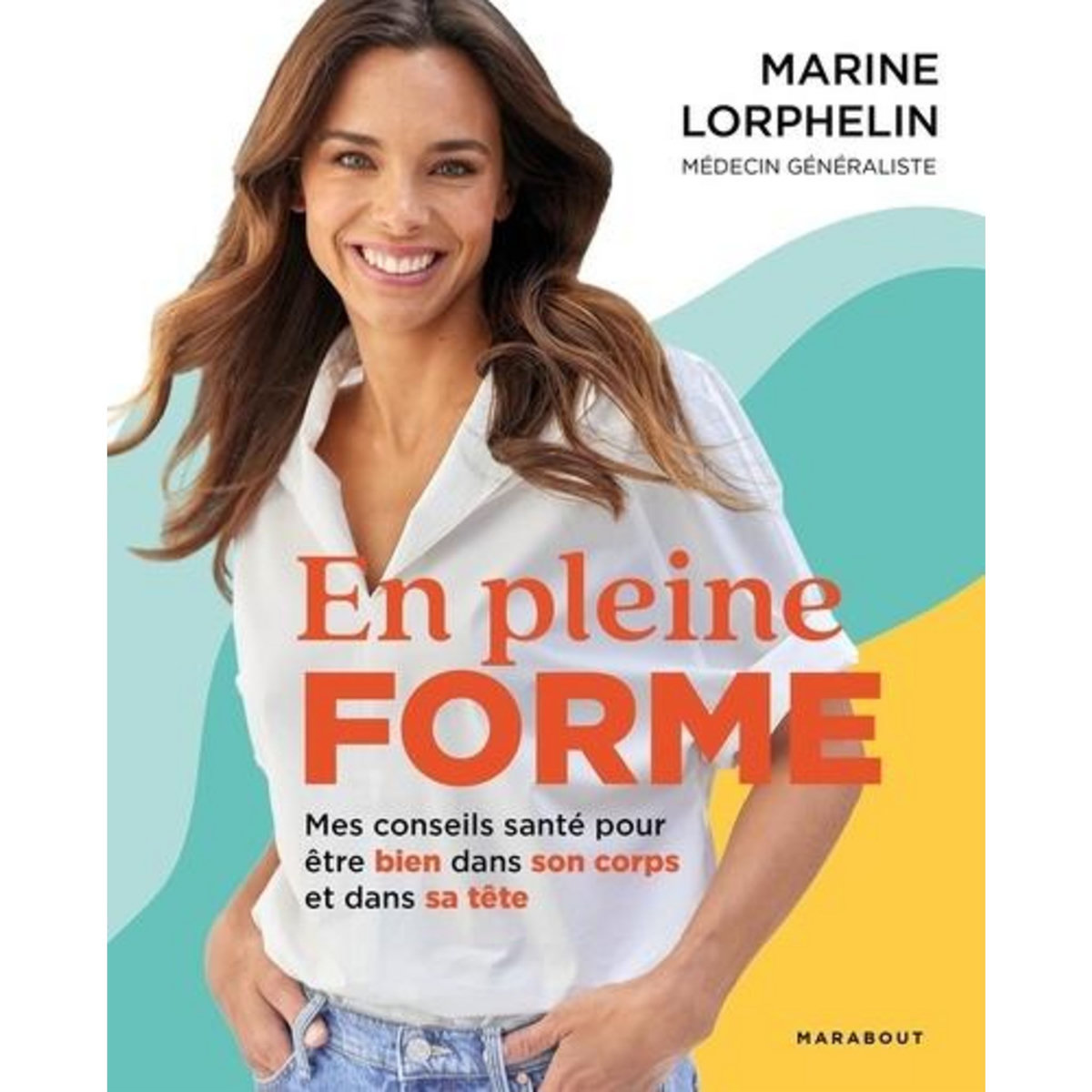 EN PLEINE FORME. MES CONSEILS SANTE POUR ETRE BIEN DANS SON CORPS ET DANS SA TETE, Lorphelin Marine