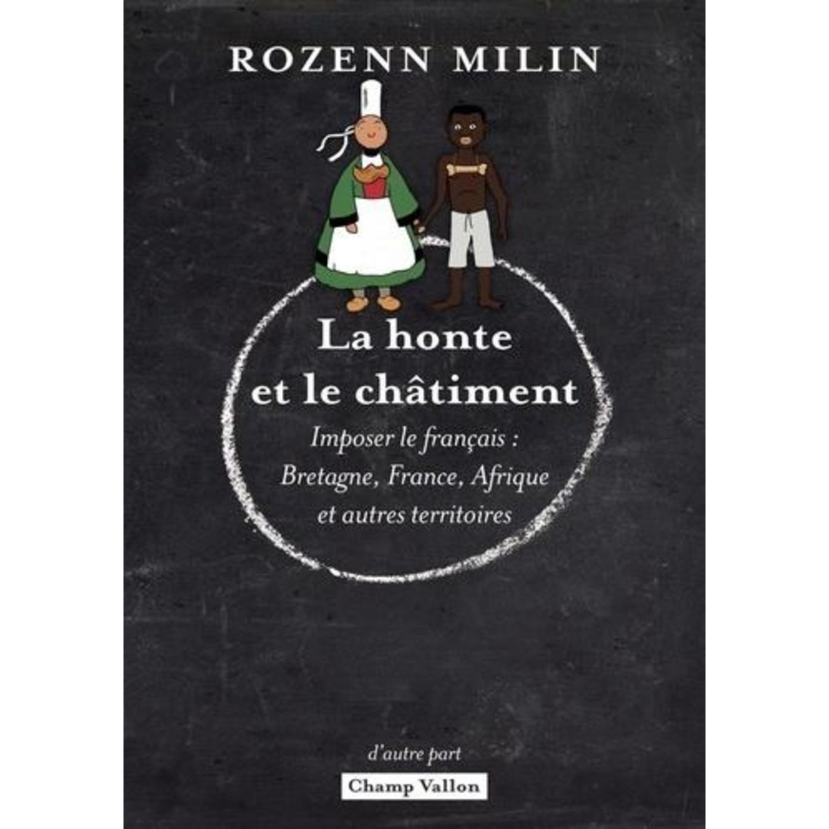 LA HONTE ET LE CHATIMENT. IMPOSER LE FRANCAIS : BRETAGNE, FRANCE, AFRIQUE ET AUTRES TERRITOIRES, Milin Rozenn