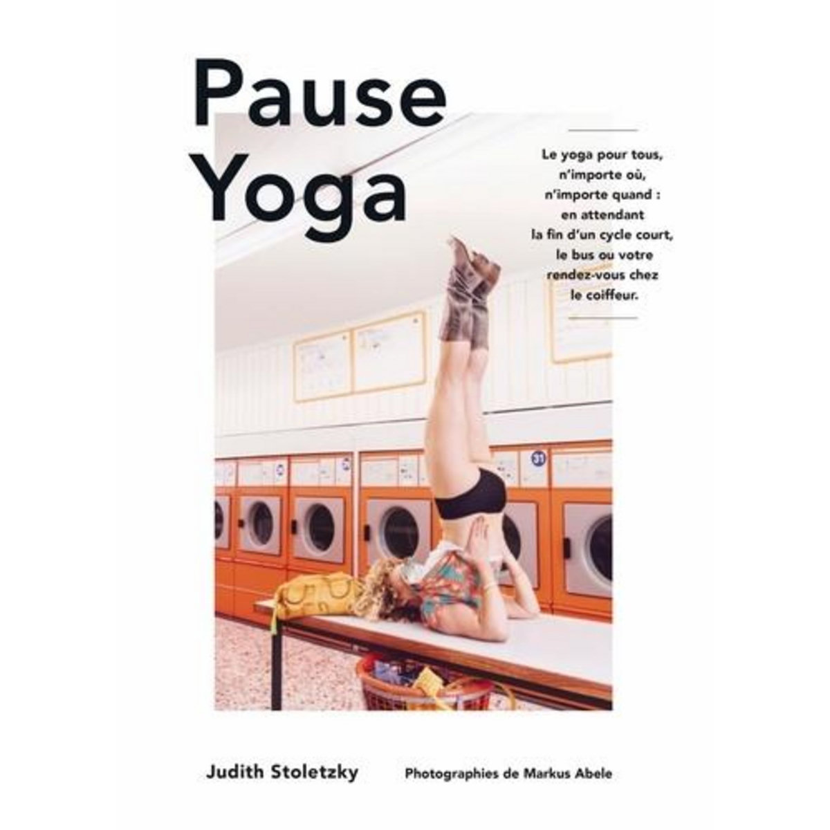 PAUSE YOGA. LE YOGA POUR TOUS, N'IMPORTE OU, N'IMPORTE QUAND : EN ATTENDANT LA FIN D'UN CYCLE COURT, LE BUS OU VOTRE RENDEZ-VOUS CHEZ LE COIFFEUR, Stoletzky Judith