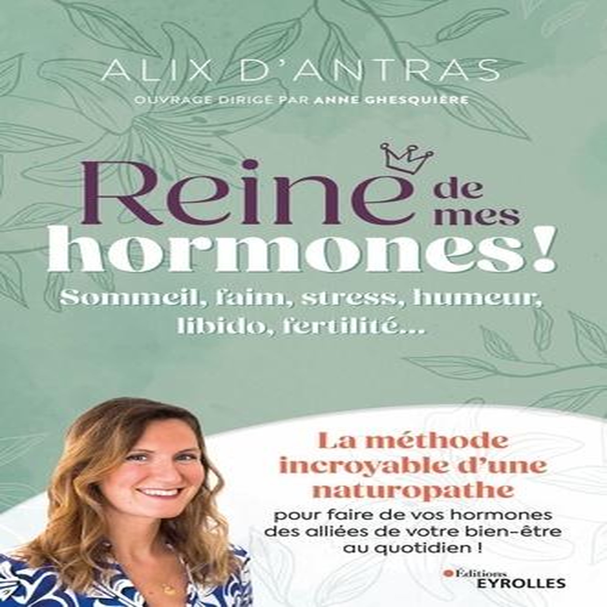 REINE DE MES HORMONES ! SOMMEIL, FAIM, STRESS, HUMEUR, LIBIDO, FERTILITE... LA METHODE INCROYABLE D'UNE NATUROPATHE POUR FAIRE DE VOS HORMONES DES ALLIEES DE VOTRE BIEN-ETRE AU QUOTIDIEN, Antras Alix d'