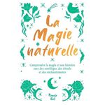 LA MAGIE NATURELLE. COMPRENDRE LA MAGIE ET SON HISTOIRE AVEC DES SORTILEGES, DES RITUELS ET DES ENCHANTEMENTS, Ball Pamela J.