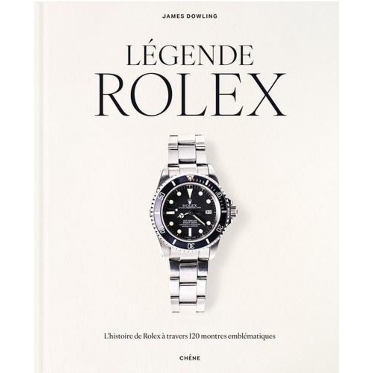 LEGENDE ROLEX. L'HISTOIRE DE ROLEX A TRAVERS 120 MONTRES EMBLEMATIQUES, Dowling James