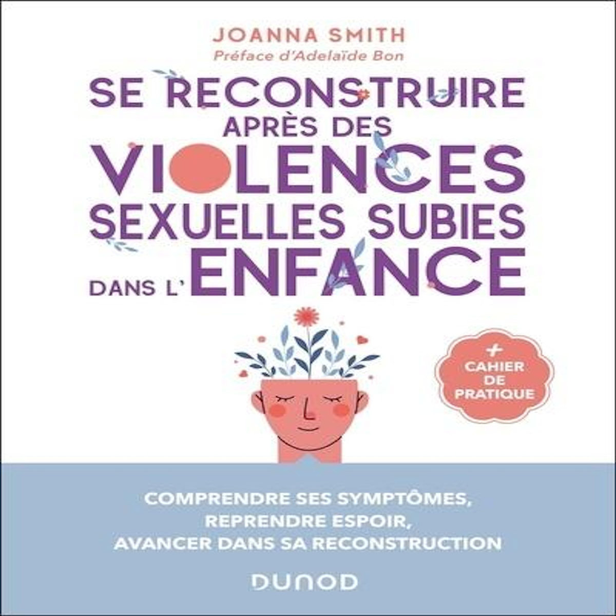 SE RECONSTRUIRE APRES DES VIOLENCES SEXUELLES SUBIES DANS L'ENFANCE. COMPRENDRE SES SYMPTOMES, REPRENDRE ESPOIR, AVANCER DANS SA RECONSTRUCTION, Smith Joanna