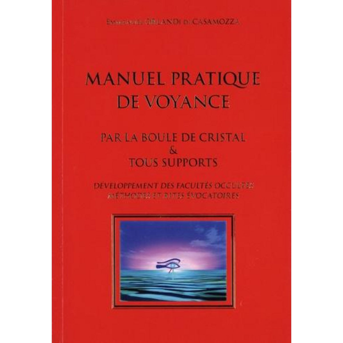 MANUEL PRATIQUE DE VOYANCE. PAR LA BOULE DE CRISTAL & TOUS SUPPORTS, Orlandi di Casamozza Emmanuel