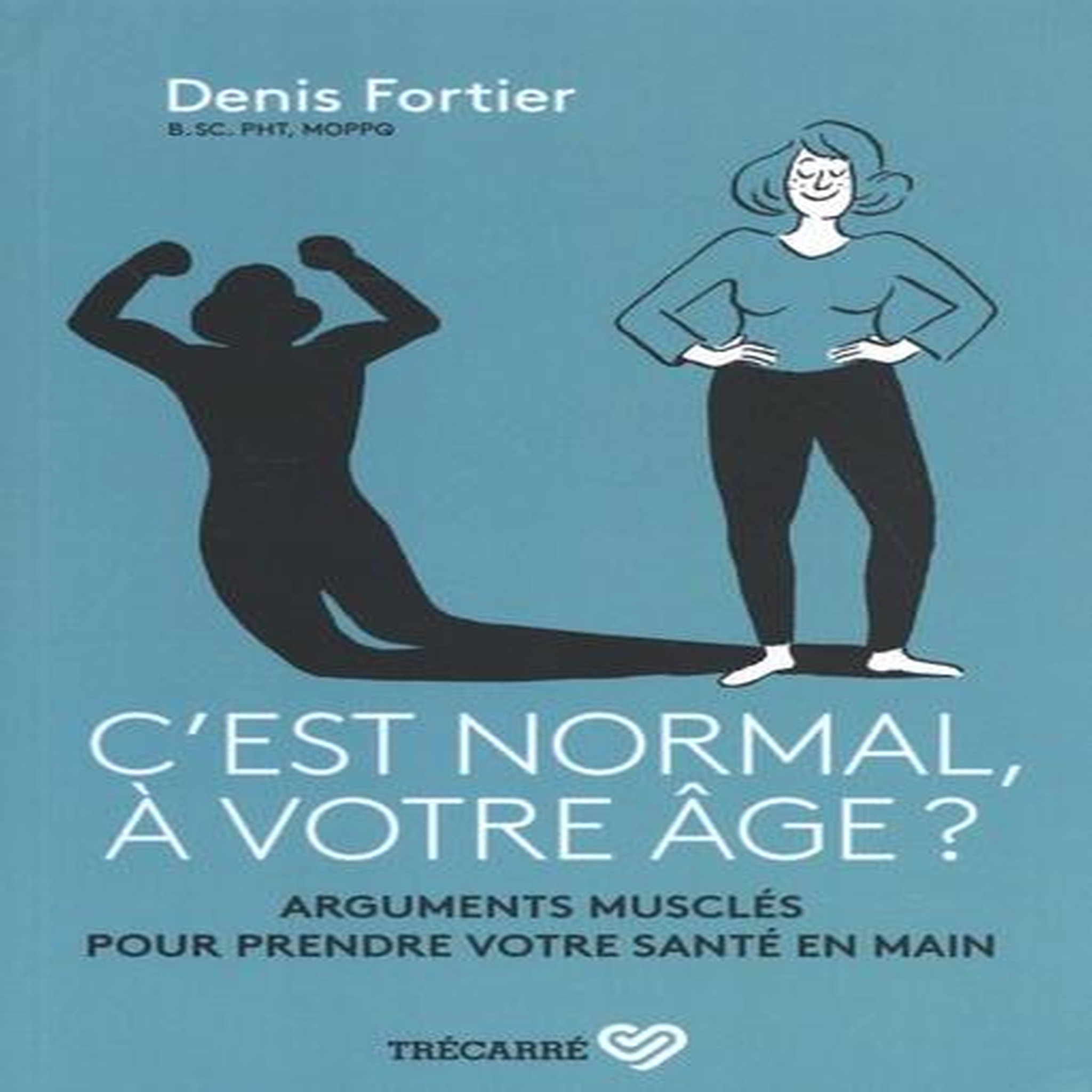 C'EST NORMAL, A VOTRE AGE ? ARGUMENTS MUSCLES POUR PRENDRE VOTRE SANTE EN MAIN, Fortier Denis