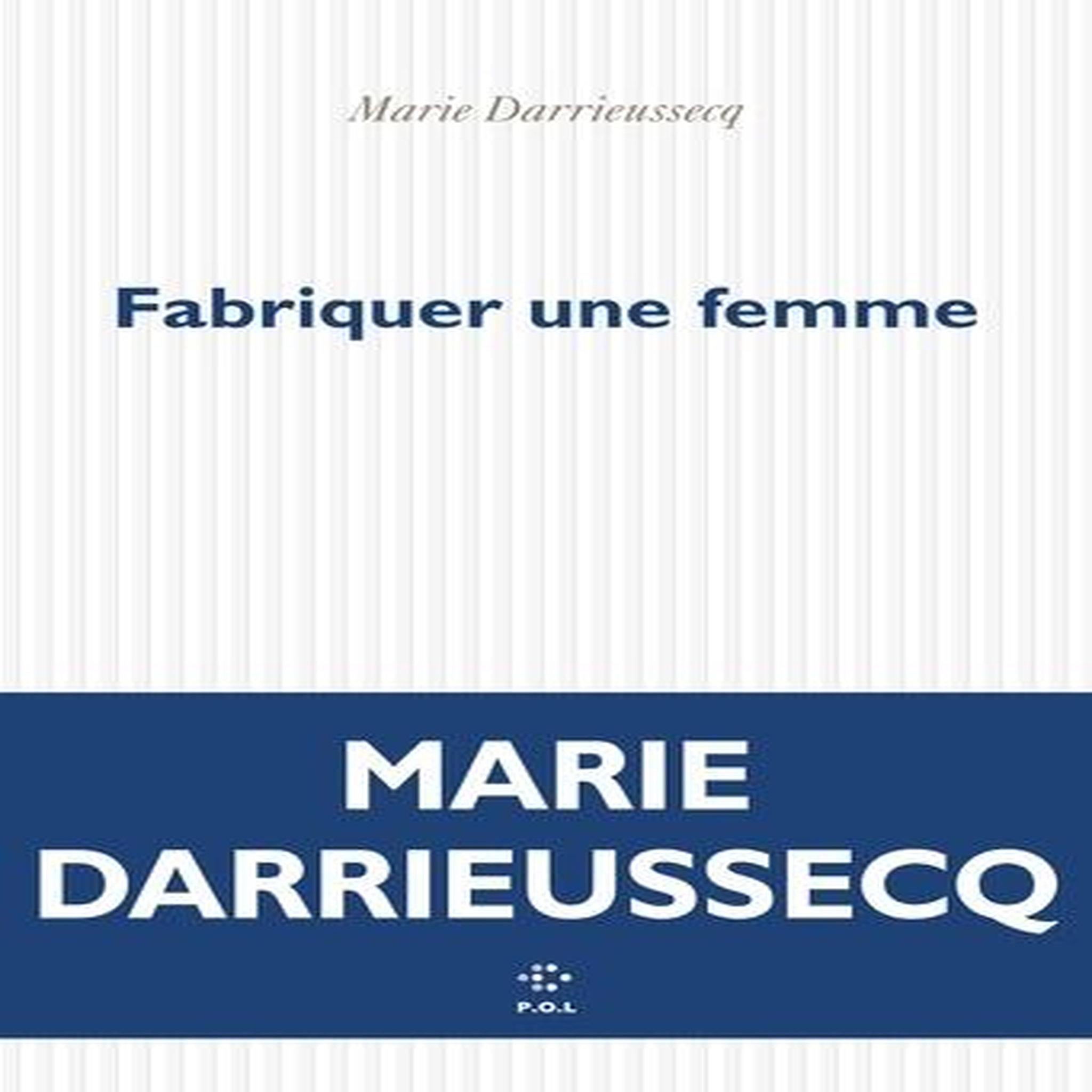 FABRIQUER UNE FEMME, Darrieussecq Marie