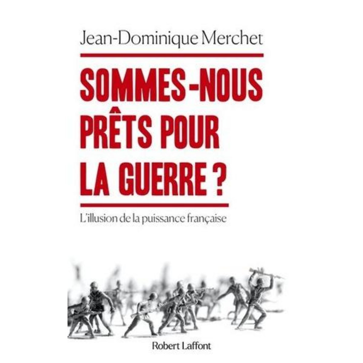 SOMMES-NOUS PRETS POUR LA GUERRE ? L'ILLUSION DE LA PUISSANCE FRANCAISE, Merchet Jean-Dominique