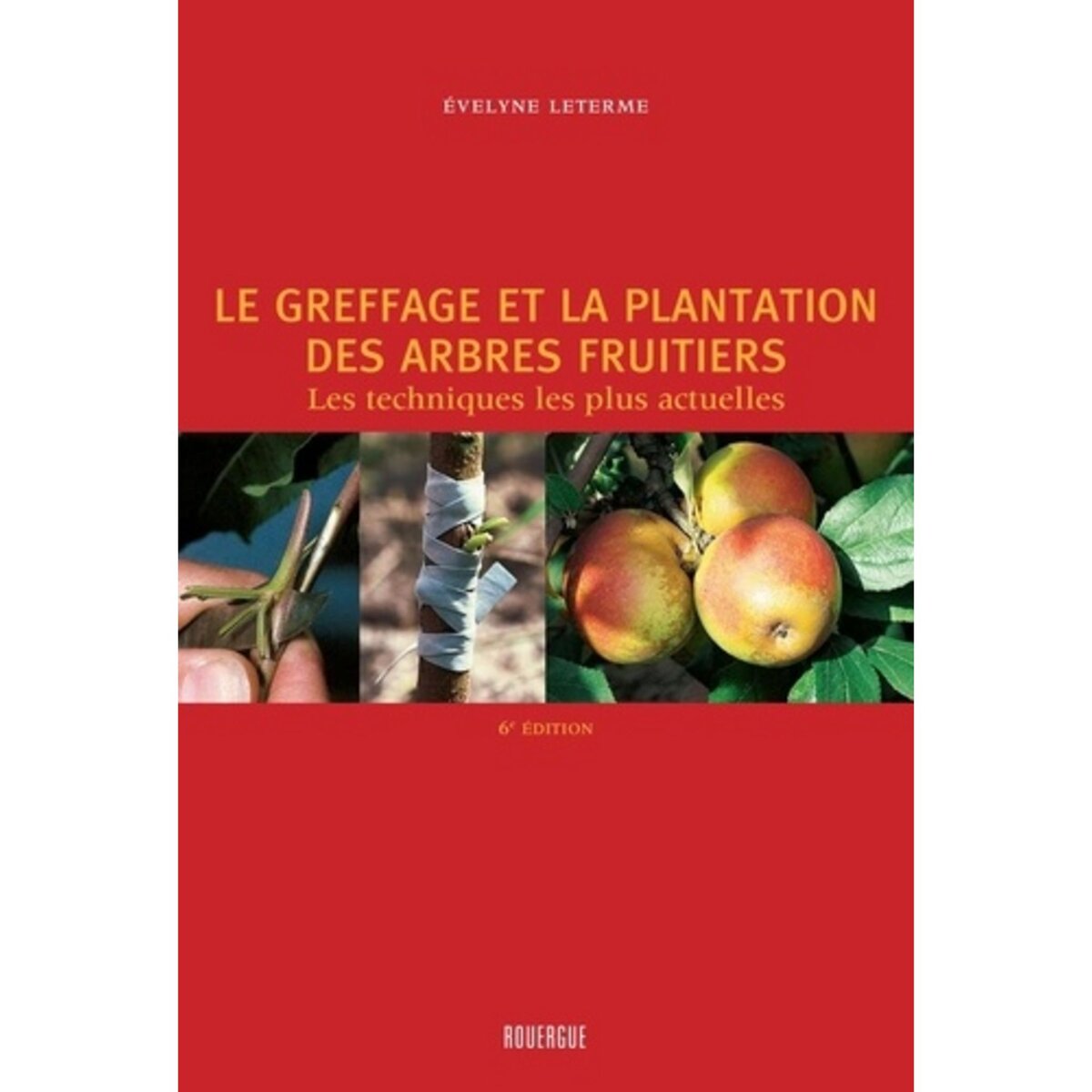  LE GREFFAGE ET LA PLANTATION DES ARBRES FRUITIERS. LES TECHNIQUES LES PLUS ACTUELLES, 4E EDITION, Leterme Evelyne