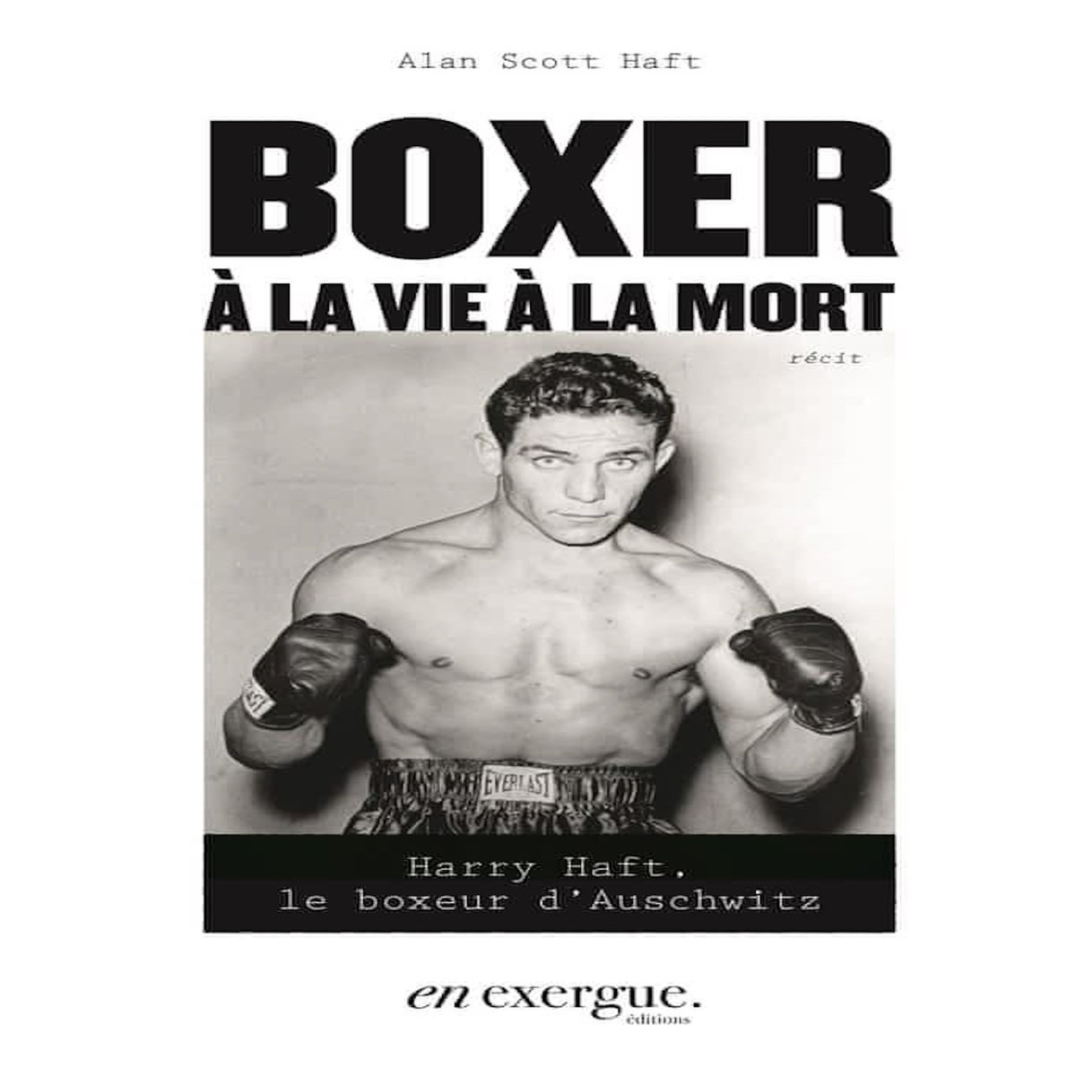 BOXER A LA VIE A LA MORT. HARRY HAFT, LE BOXEUR D'AUSCHWITZ, Haft Alan Scott